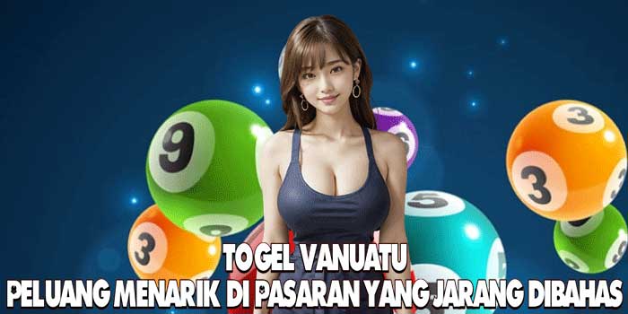 Togel Vanuatu: Peluang Menarik di Pasaran yang Jarang Dibahas