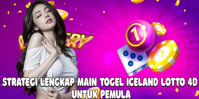 Strategi Lengkap Main Togel Iceland Lotto 4D Untuk Pemula