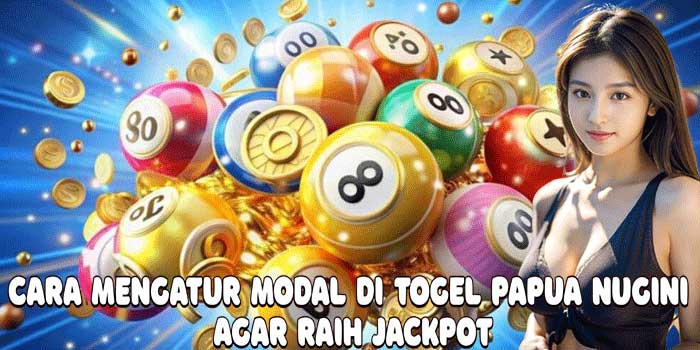Cara Mengatur Modal di Togel Papua Nugini Agar Raih Jackpot