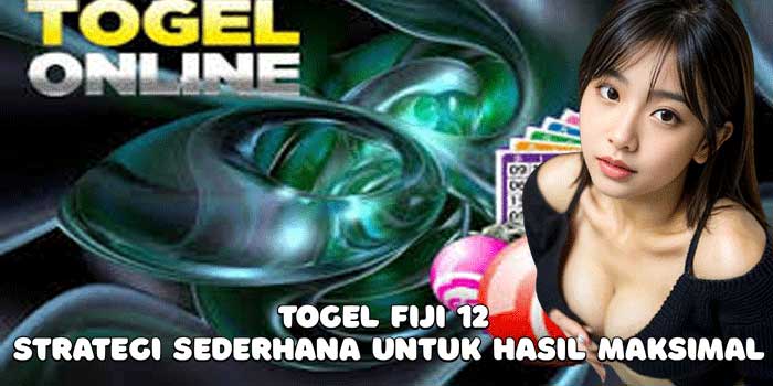 Togel Fiji 12: Strategi Sederhana Untuk Hasil Maksimal