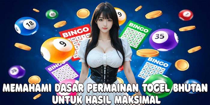 Memahami Dasar Permainan Togel Bhutan Untuk Hasil Maksimal